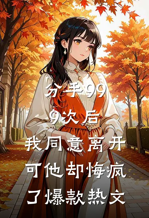 分手999次后，我同意离开，可他却悔疯了爆款热文