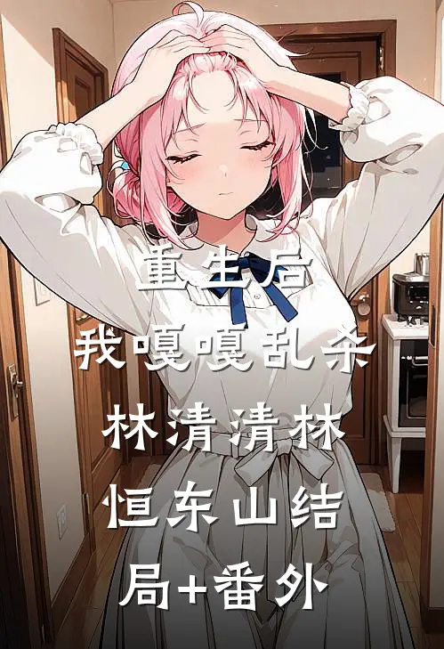 重生后，我嘎嘎乱杀林清清林恒东山结局+番外