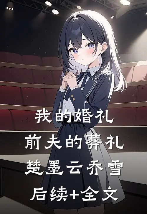 我的婚礼，前夫的葬礼楚墨云乔雪后续+全文