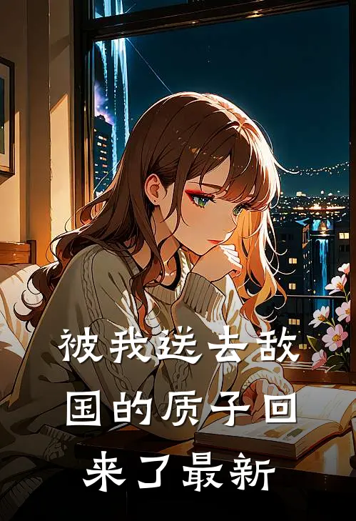 被我送去敌国的质子回来了最新