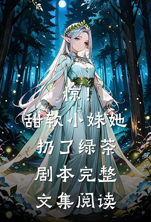 惊！甜软小妹她扔了绿茶剧本完整文集阅读