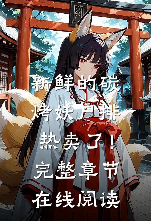新鲜的碳烤妖尸排热卖了！完整章节在线阅读