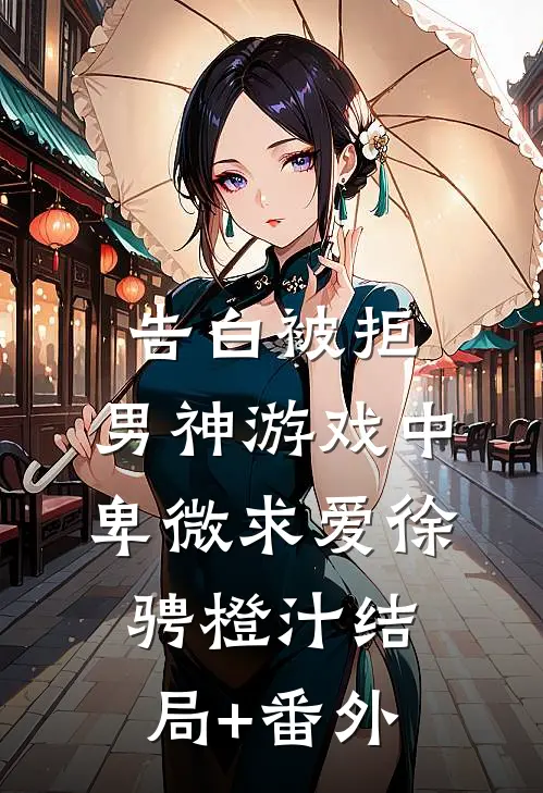 告白被拒，男神游戏中卑微求爱徐骋橙汁结局+番外