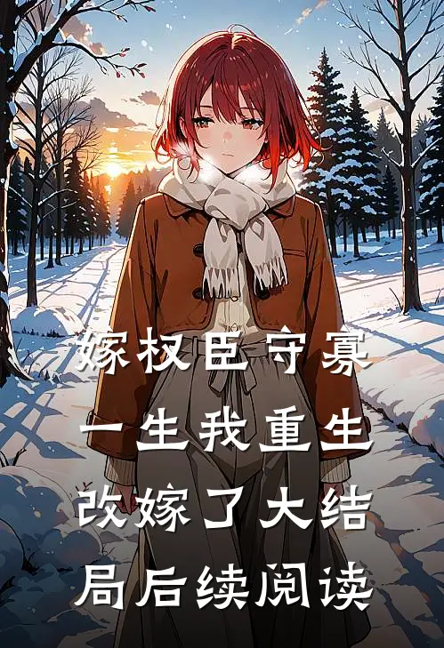 嫁权臣守寡一生我重生改嫁了大结局后续阅读