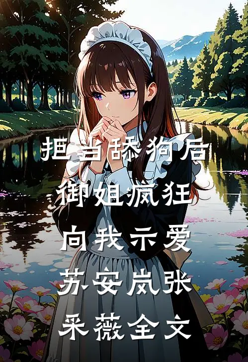 拒当舔狗后，御姐疯狂向我示爱苏安岚张采薇全文