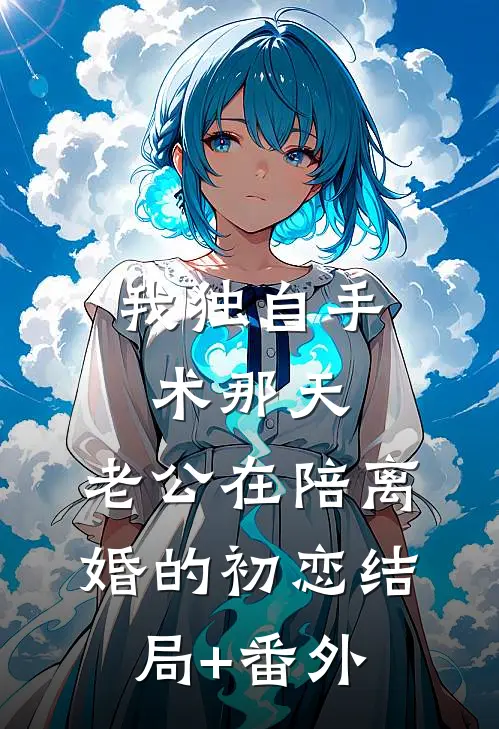 我独自手术那天，老公在陪离婚的初恋结局+番外