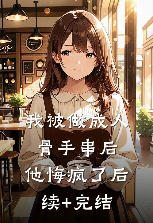 我被做成人骨手串后，他悔疯了后续+完结