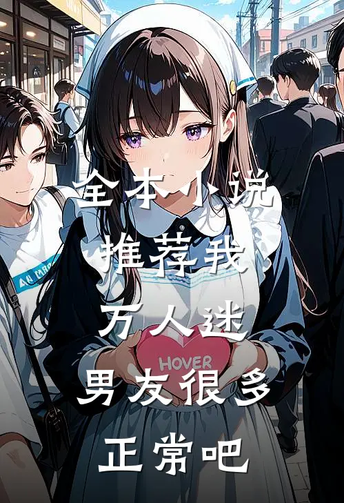 全本推荐我,万人迷,男友很多正常吧免费阅读