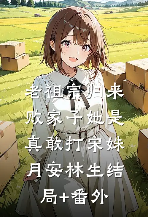 老祖宗归来，败家子她是真敢打宋姝月安林生结局+番外