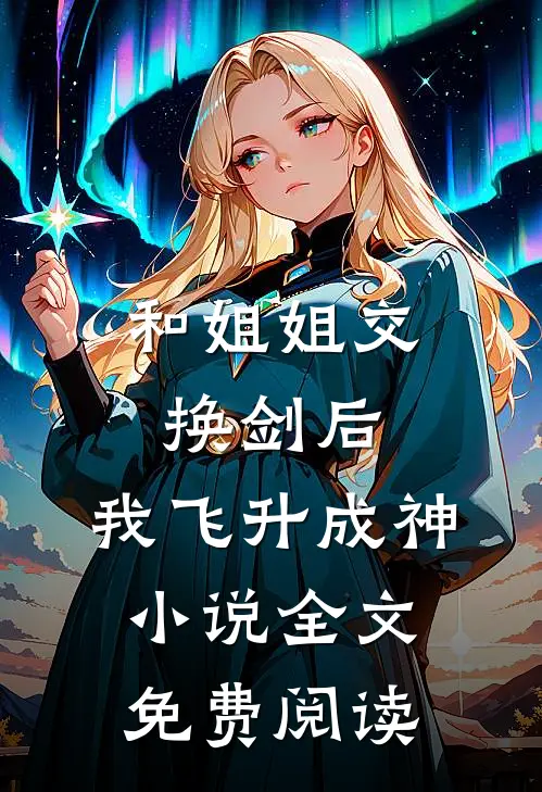 和姐姐交换剑后，我飞升成神小说全文免费阅读