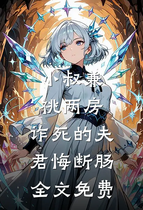 小叔兼祧两房，诈死的夫君悔断肠全文免费