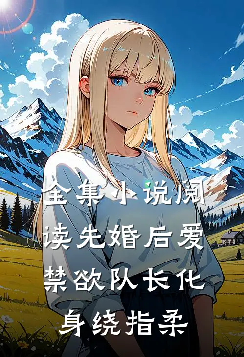 全集小说阅读先婚后爱，禁欲队长化身绕指柔