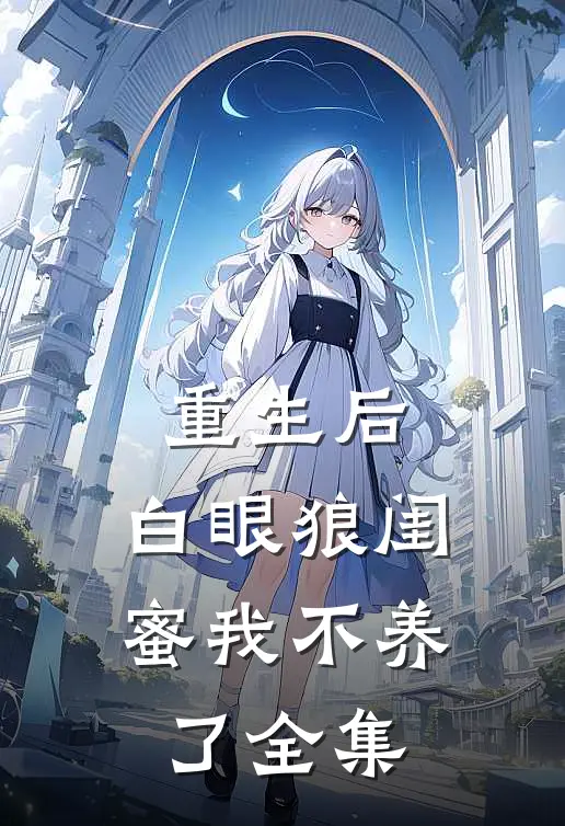 重生后，白眼狼闺蜜我不养了 全集