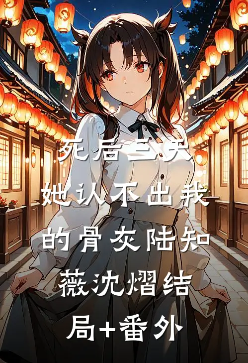 死后三天，她认不出我的骨灰陆知薇沈熠结局+番外