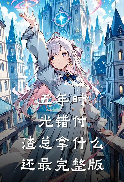 五年时光错付，渣总拿什么还最完整版
