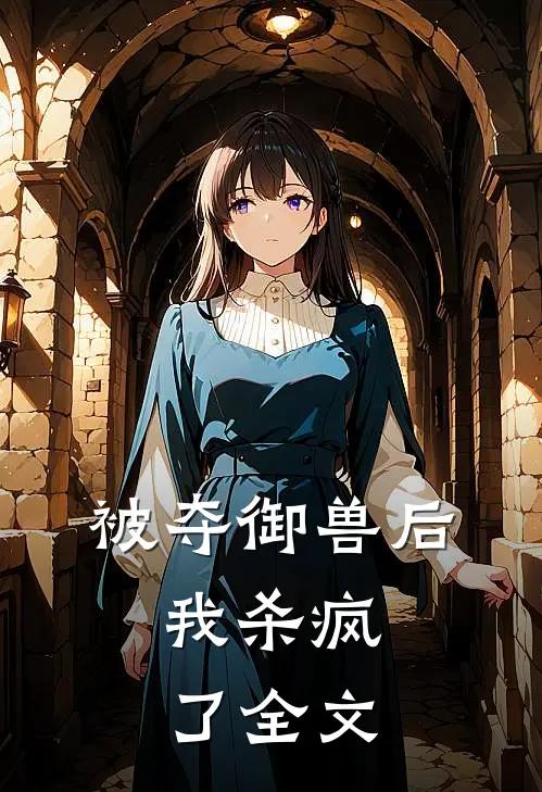 被夺御兽后，我杀疯了全文