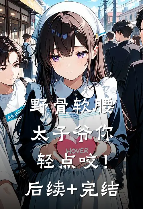 野骨软腰，太子爷你轻点咬！后续+完结