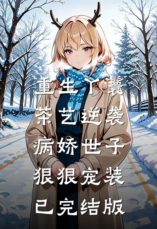 重生丫鬟茶艺逆袭,病娇世子狠狠宠装已完结版