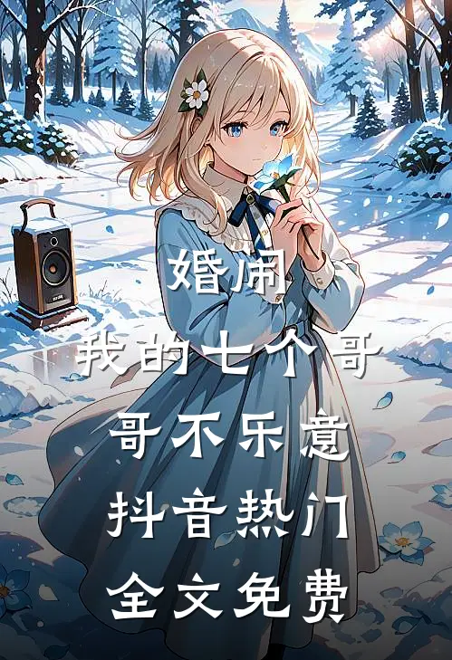 婚闹：我的七个哥哥不乐意抖音热门全文免费