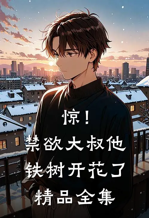 惊！禁欲大叔他铁树开花了精品全集
