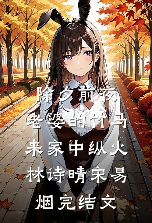 除夕前夜，老婆的竹马来家中纵火林诗晴宋易烟完结文