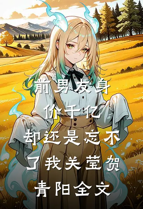 前男友身价千亿，却还是忘不了我关莹贺青阳全文