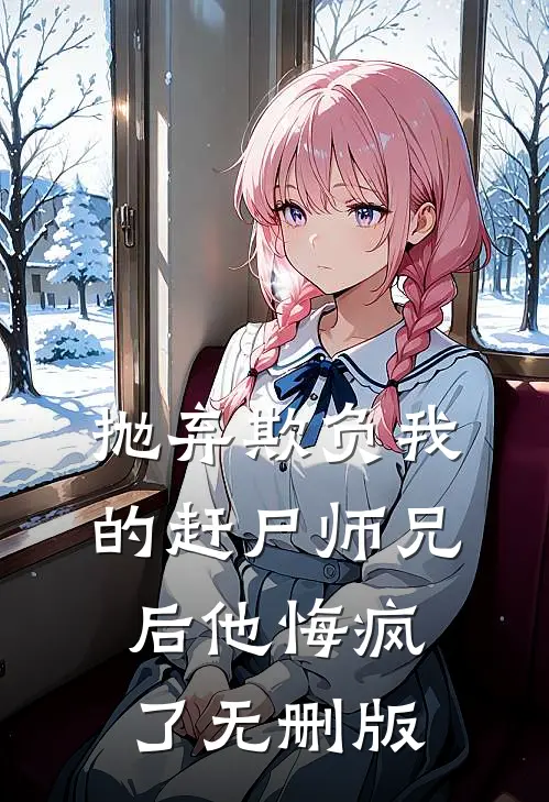 抛弃欺负我的赶尸师兄后他悔疯了无删版