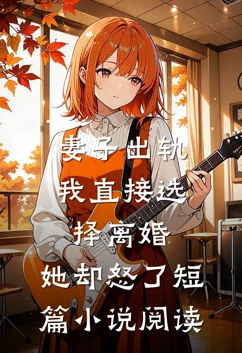 妻子出轨我直接选择离婚，她却怒了短篇小说阅读