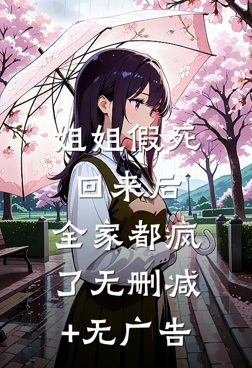 姐姐假死回来后，全家都疯了无删减+无广告