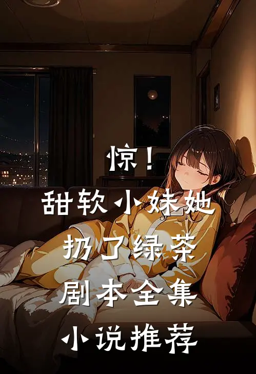 惊！甜软小妹她扔了绿茶剧本全集小说推荐