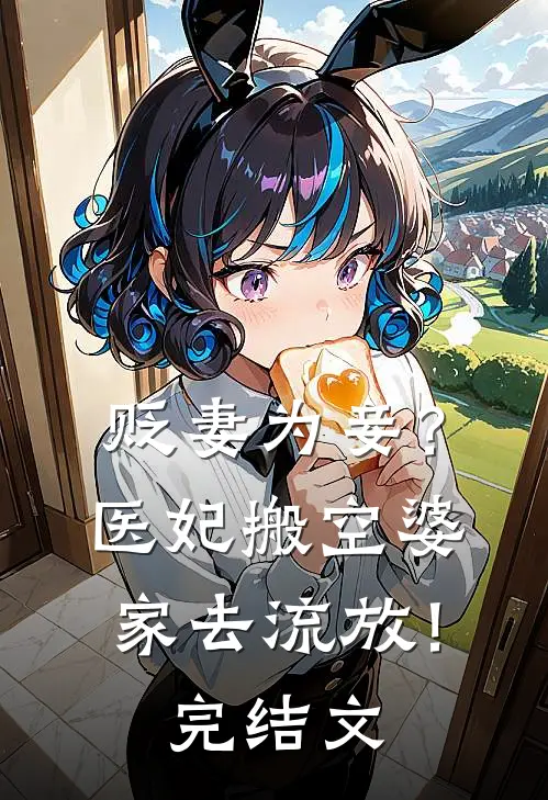 贬妻为妾？医妃搬空婆家去流放！完结文
