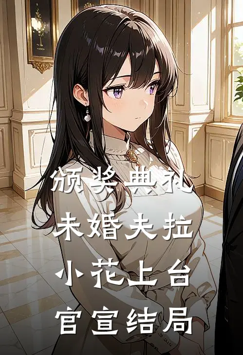 颁奖典礼，未婚夫拉小花上台官宣结局