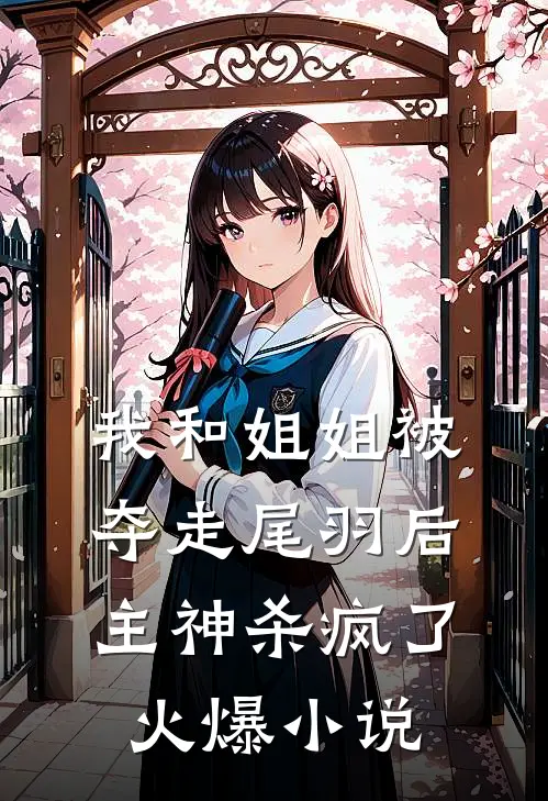 我和姐姐被夺走尾羽后，主神杀疯了火爆小说