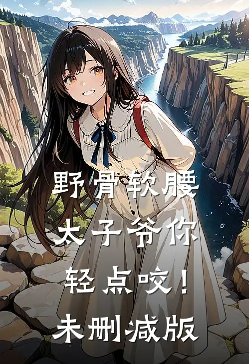 野骨软腰，太子爷你轻点咬！未删减版