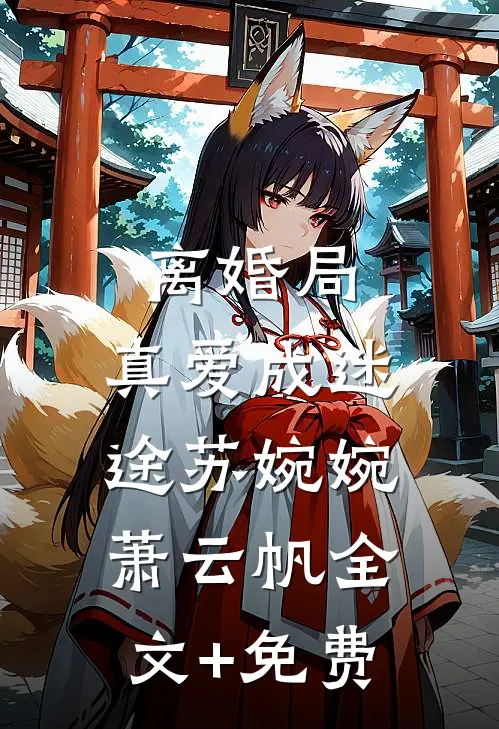 离婚局，真爱成迷途苏婉婉萧云帆全文+免费