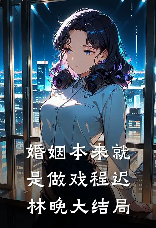 婚姻本来就是做戏程迟林晚大结局