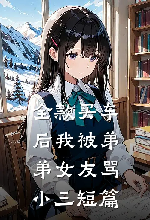 全款买车后我被弟弟女友骂小三短篇