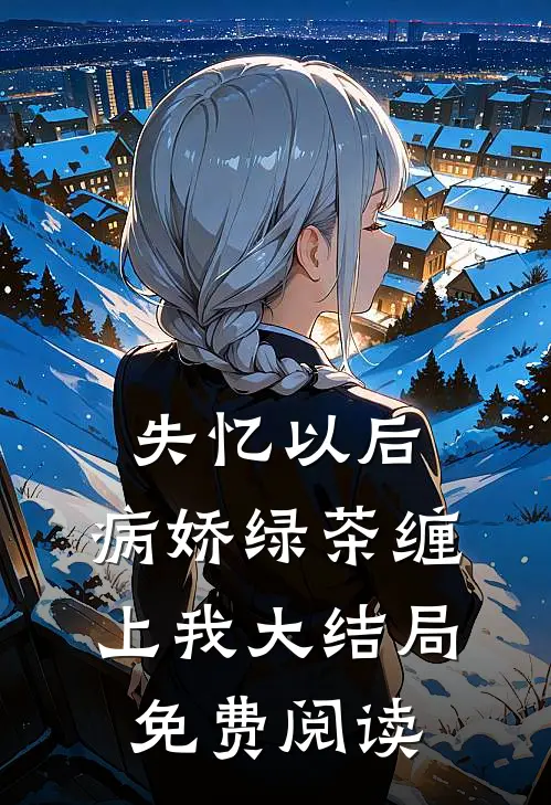 失忆以后,病娇绿茶缠上我大结局免费阅读
