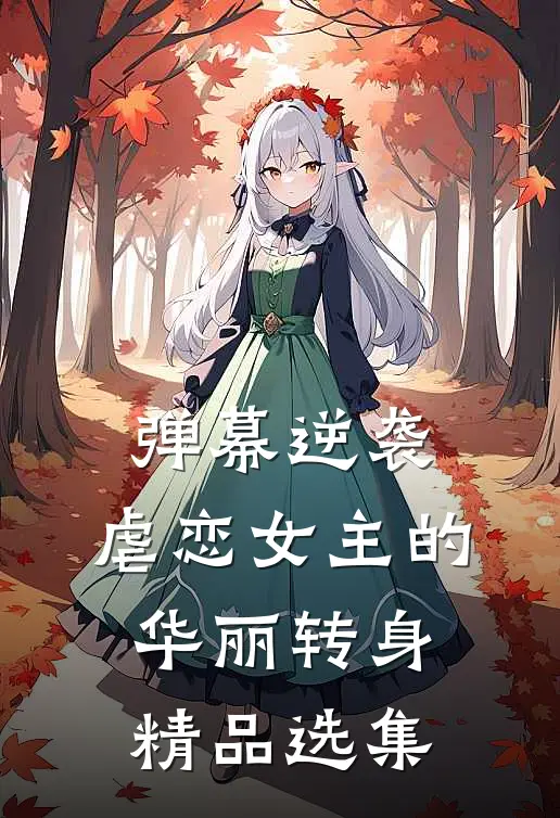 弹幕逆袭虐恋女主的华丽转身精品选集免费阅读