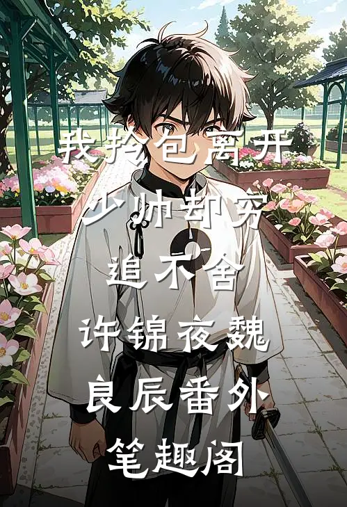 我拎包离开，少帅却穷追不舍：许锦夜魏良辰番外笔趣阁