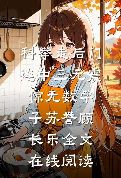 科举走后门，连中三元震惊无数学子苏誉顾长乐全文在线阅读