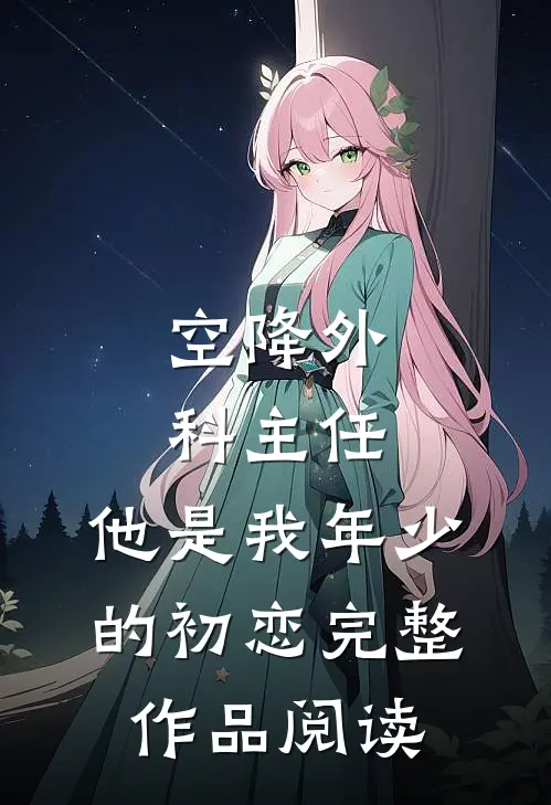 空降外科主任，他是我年少的初恋完整作品阅读
