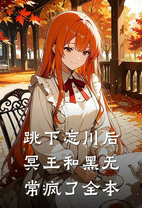 跳下忘川后，冥王和黑无常疯了全本