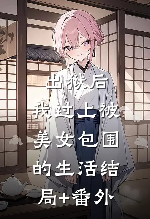 出狱后，我过上被美女包围的生活结局+番外