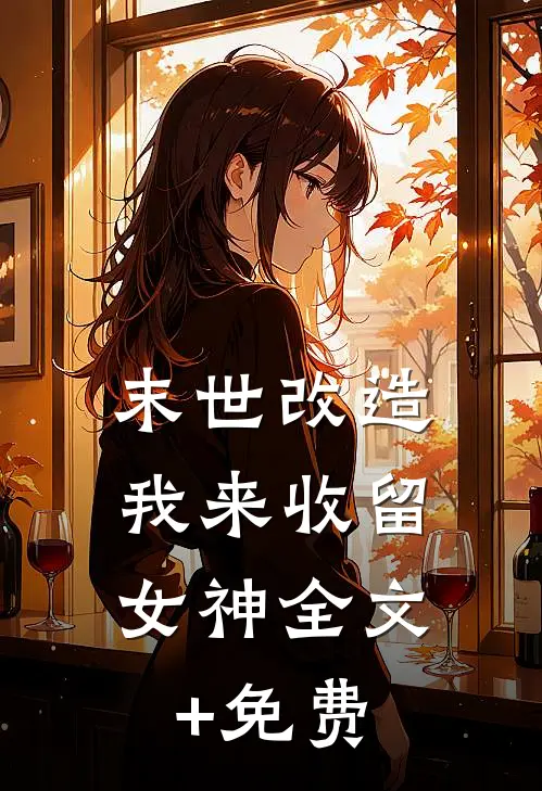 末世改造，我来收留女神全文+免费