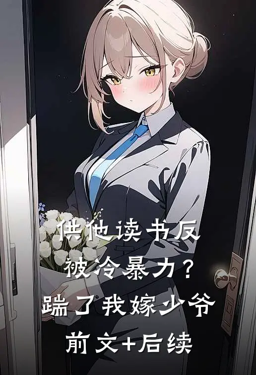 供他读书反被冷暴力？踹了我嫁少爷前文+后续