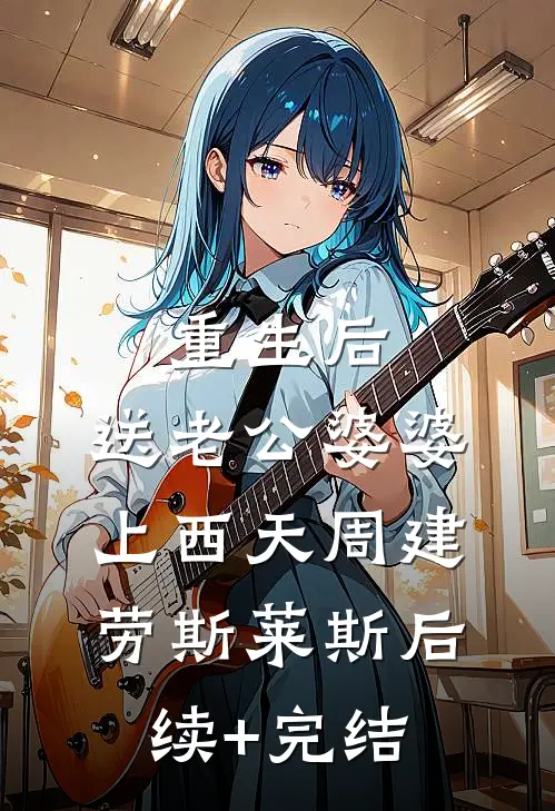 重生后，送老公婆婆上西天周建劳斯莱斯后续+完结