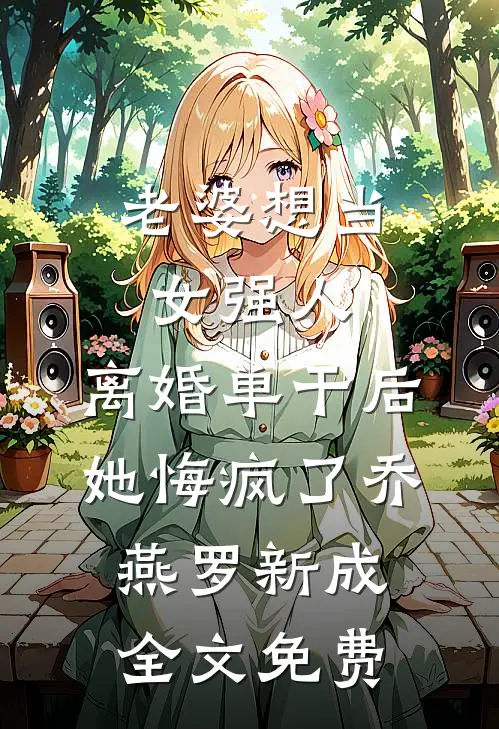 老婆想当女强人，离婚单干后她悔疯了乔燕罗新成全文免费