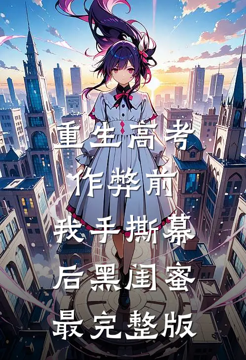 重生高考作弊前，我手撕幕后黑闺蜜。最完整版