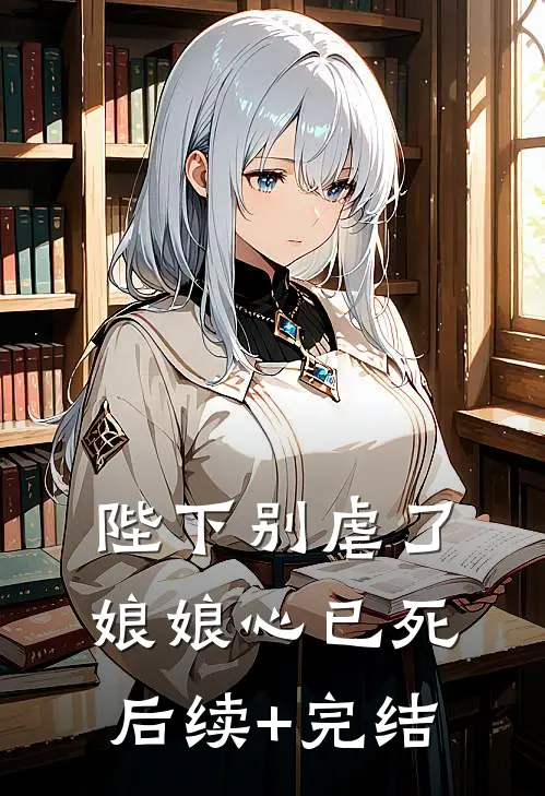 陛下别虐了，娘娘心已死后续+完结